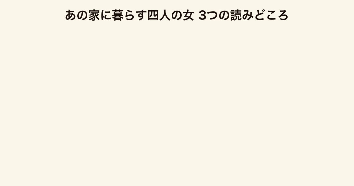 あの家に暮らす四人の女 3つの読みどころ(女性群像劇・織田作之助賞・細雪オマージュ)