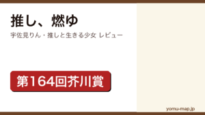 推し燃ゆ（宇佐見りん・第164回芥川賞・本屋大賞ノミネート）レビュー記事のアイキャッチ画像